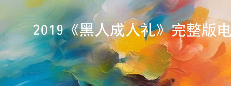 ﻿2019《黑人成人礼》完整版电影/在线观看/百度云-美剧天堂 ﻿陈红年的blog